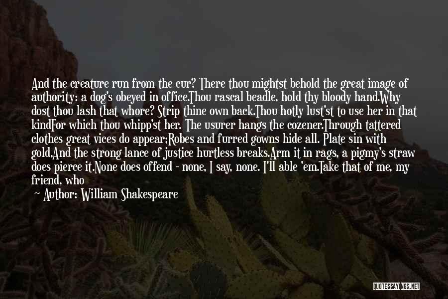 William Shakespeare Quotes: And The Creature Run From The Cur? There Thou Mightst Behold The Great Image Of Authority: A Dog's Obeyed In