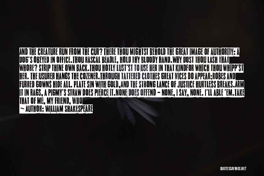 William Shakespeare Quotes: And The Creature Run From The Cur? There Thou Mightst Behold The Great Image Of Authority: A Dog's Obeyed In