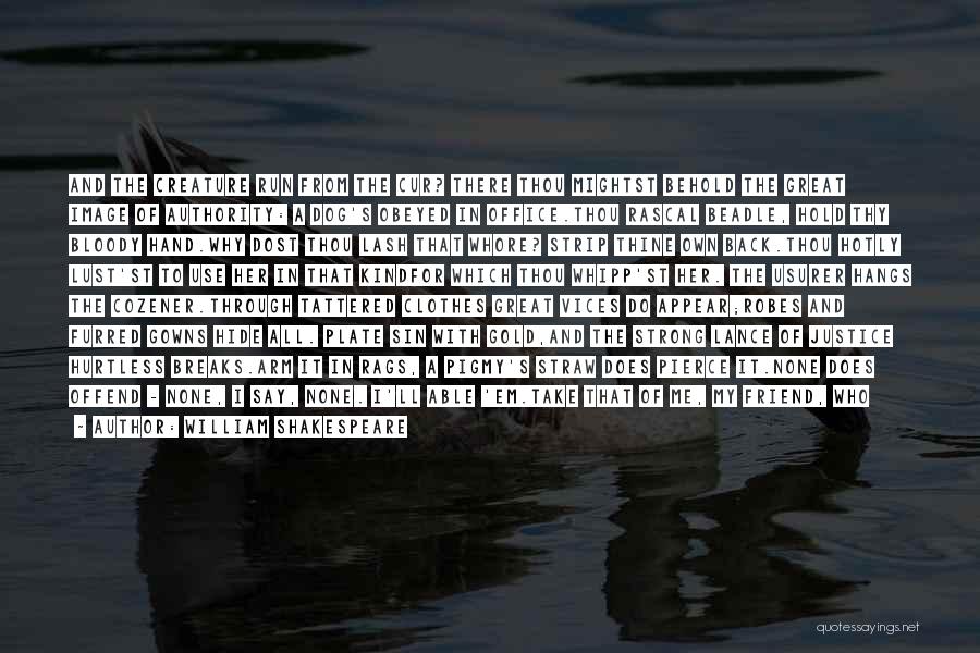 William Shakespeare Quotes: And The Creature Run From The Cur? There Thou Mightst Behold The Great Image Of Authority: A Dog's Obeyed In