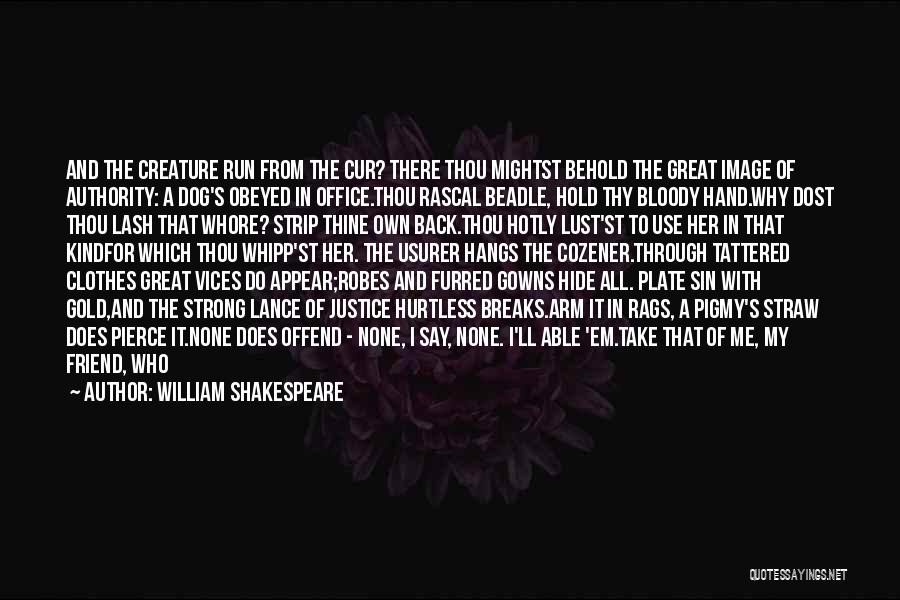 William Shakespeare Quotes: And The Creature Run From The Cur? There Thou Mightst Behold The Great Image Of Authority: A Dog's Obeyed In