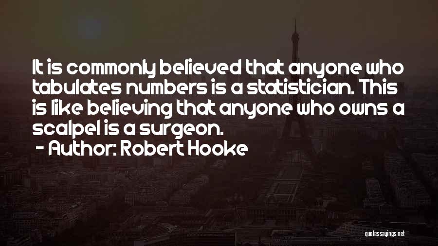 Robert Hooke Quotes: It Is Commonly Believed That Anyone Who Tabulates Numbers Is A Statistician. This Is Like Believing That Anyone Who Owns