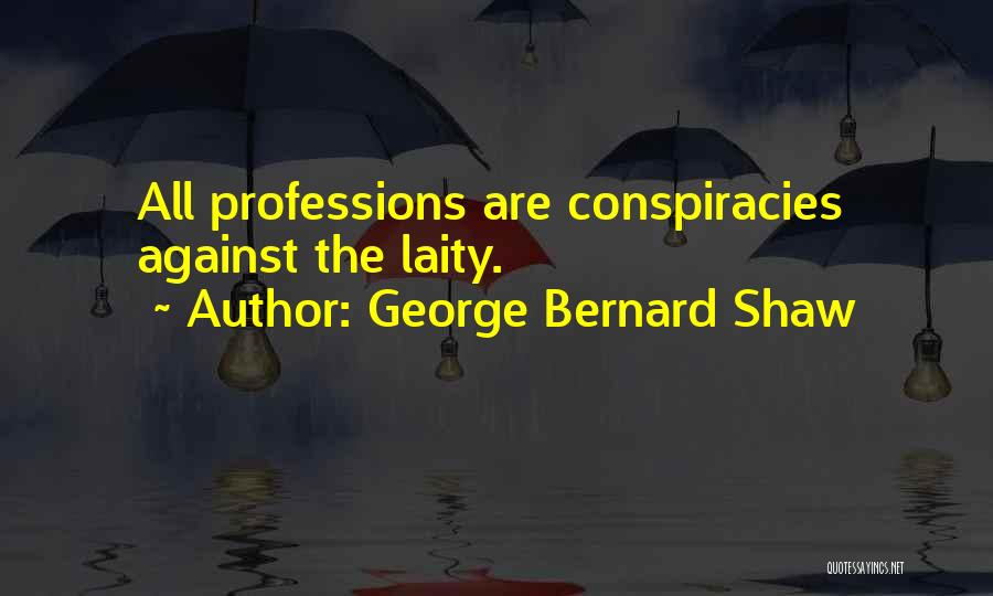 George Bernard Shaw Quotes: All Professions Are Conspiracies Against The Laity.