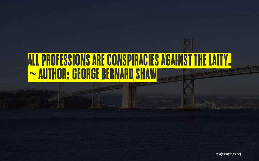 George Bernard Shaw Quotes: All Professions Are Conspiracies Against The Laity.