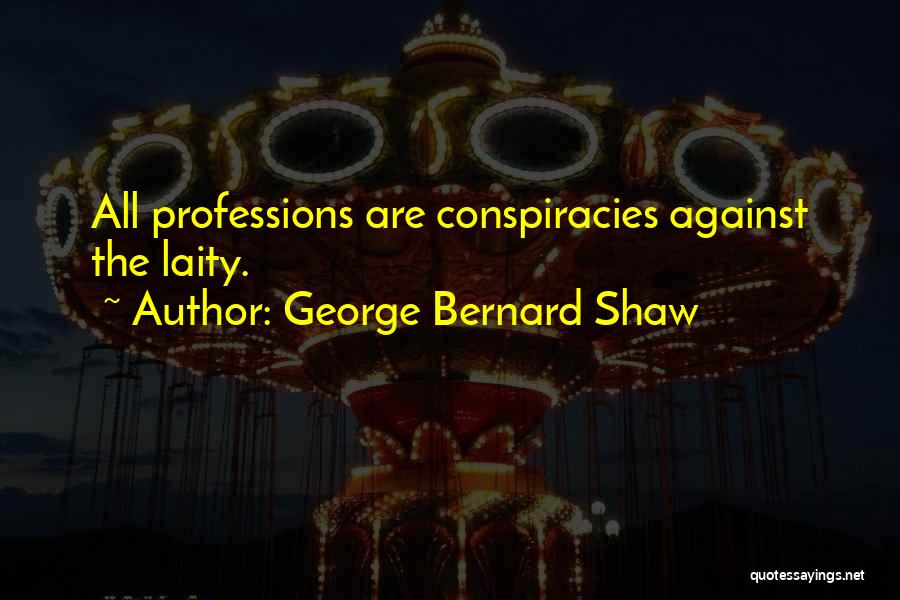 George Bernard Shaw Quotes: All Professions Are Conspiracies Against The Laity.