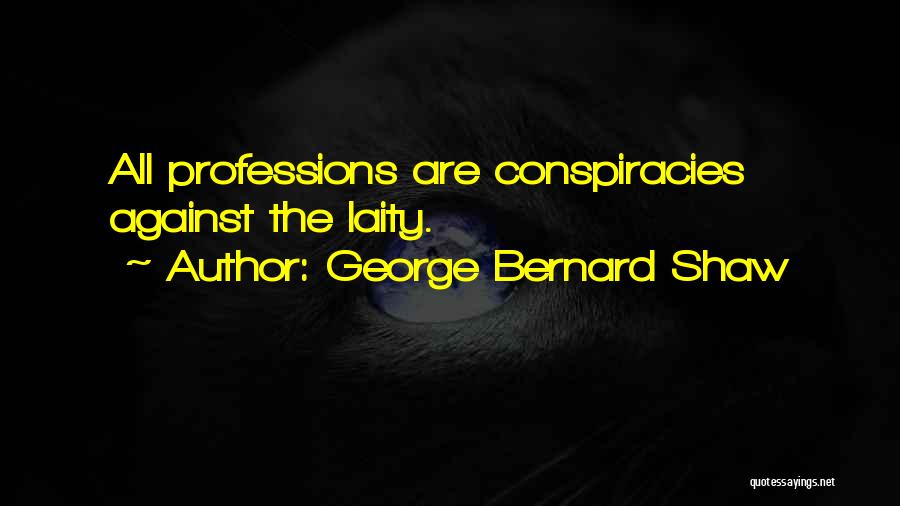 George Bernard Shaw Quotes: All Professions Are Conspiracies Against The Laity.