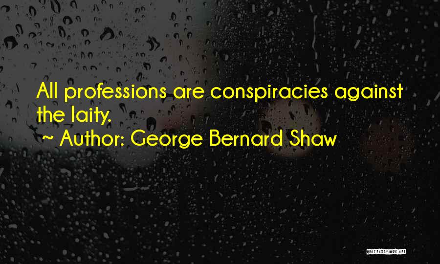 George Bernard Shaw Quotes: All Professions Are Conspiracies Against The Laity.