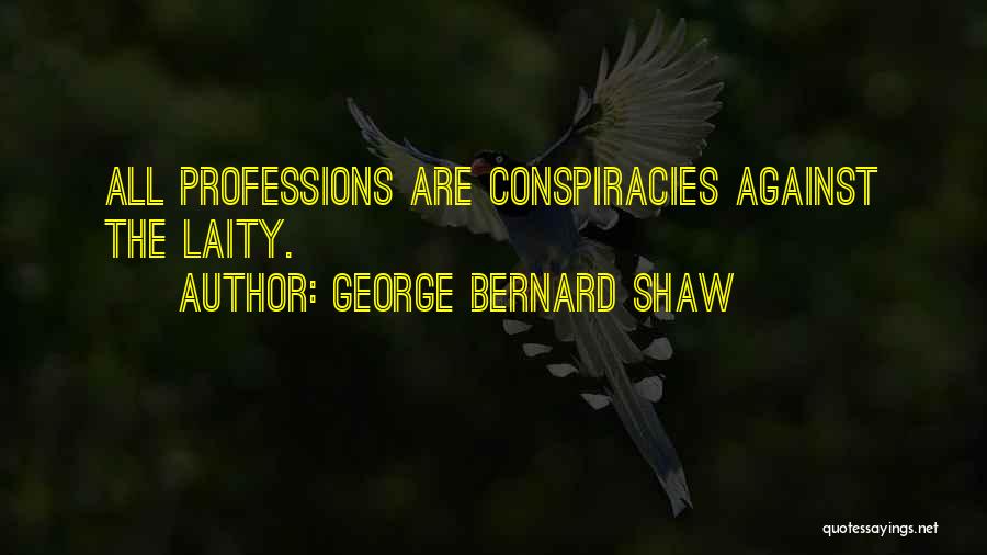 George Bernard Shaw Quotes: All Professions Are Conspiracies Against The Laity.