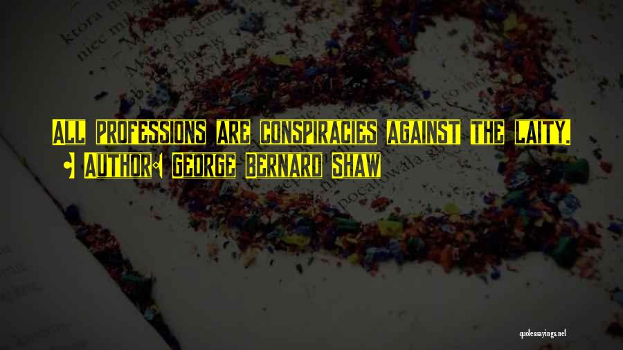 George Bernard Shaw Quotes: All Professions Are Conspiracies Against The Laity.