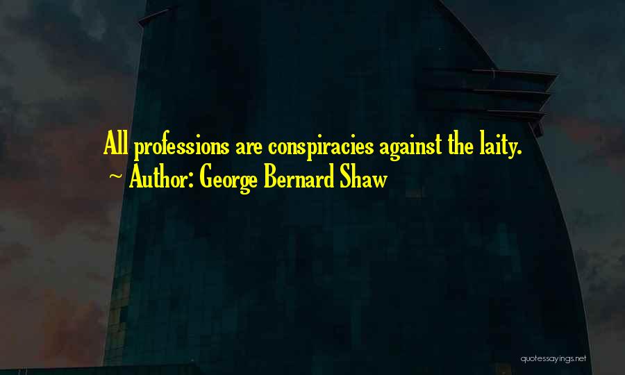 George Bernard Shaw Quotes: All Professions Are Conspiracies Against The Laity.