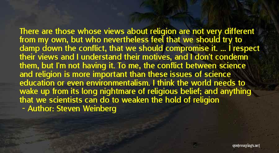 Steven Weinberg Quotes: There Are Those Whose Views About Religion Are Not Very Different From My Own, But Who Nevertheless Feel That We