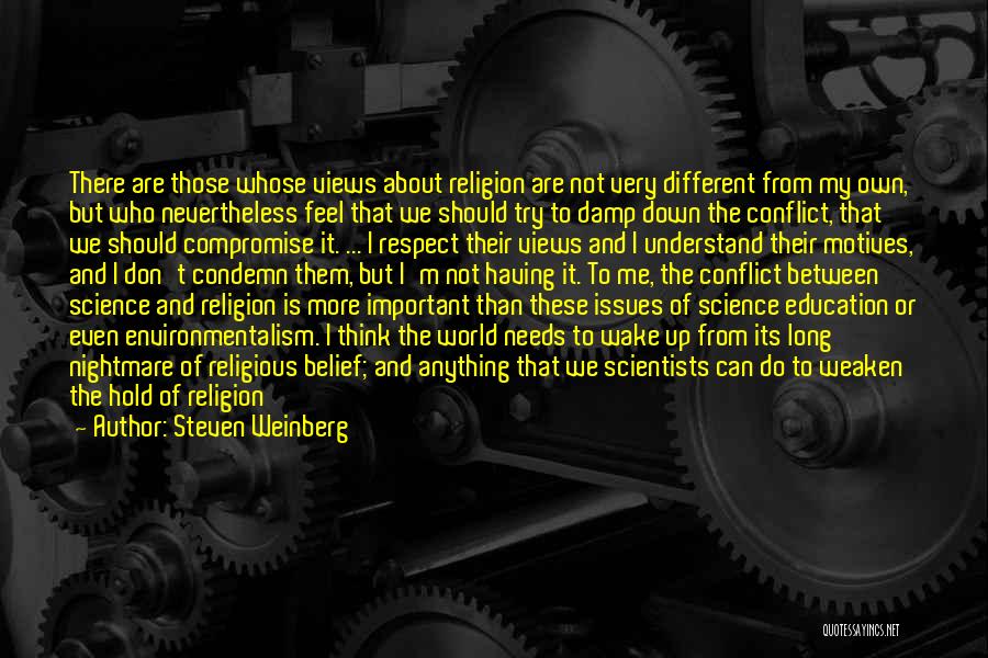 Steven Weinberg Quotes: There Are Those Whose Views About Religion Are Not Very Different From My Own, But Who Nevertheless Feel That We