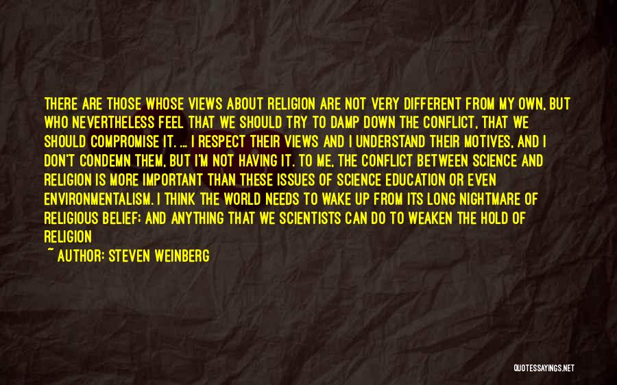 Steven Weinberg Quotes: There Are Those Whose Views About Religion Are Not Very Different From My Own, But Who Nevertheless Feel That We