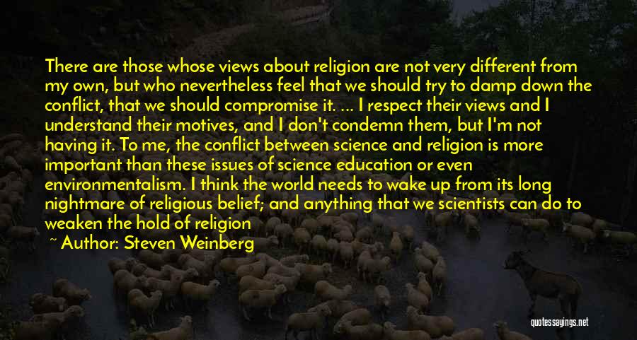 Steven Weinberg Quotes: There Are Those Whose Views About Religion Are Not Very Different From My Own, But Who Nevertheless Feel That We