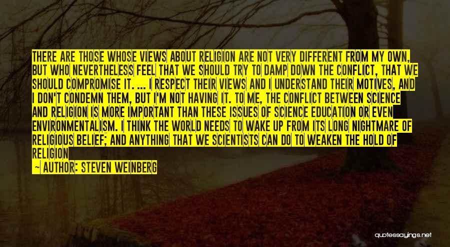 Steven Weinberg Quotes: There Are Those Whose Views About Religion Are Not Very Different From My Own, But Who Nevertheless Feel That We