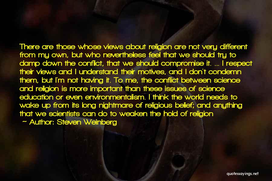 Steven Weinberg Quotes: There Are Those Whose Views About Religion Are Not Very Different From My Own, But Who Nevertheless Feel That We