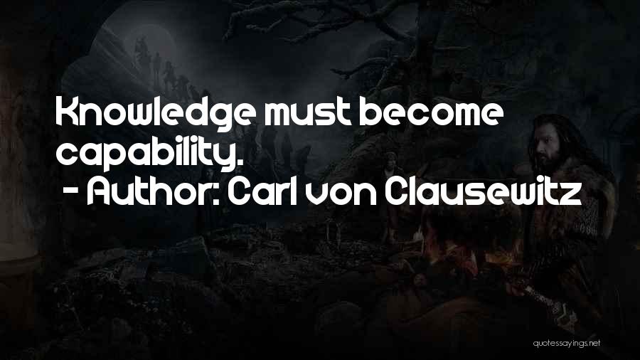 Carl Von Clausewitz Quotes: Knowledge Must Become Capability.