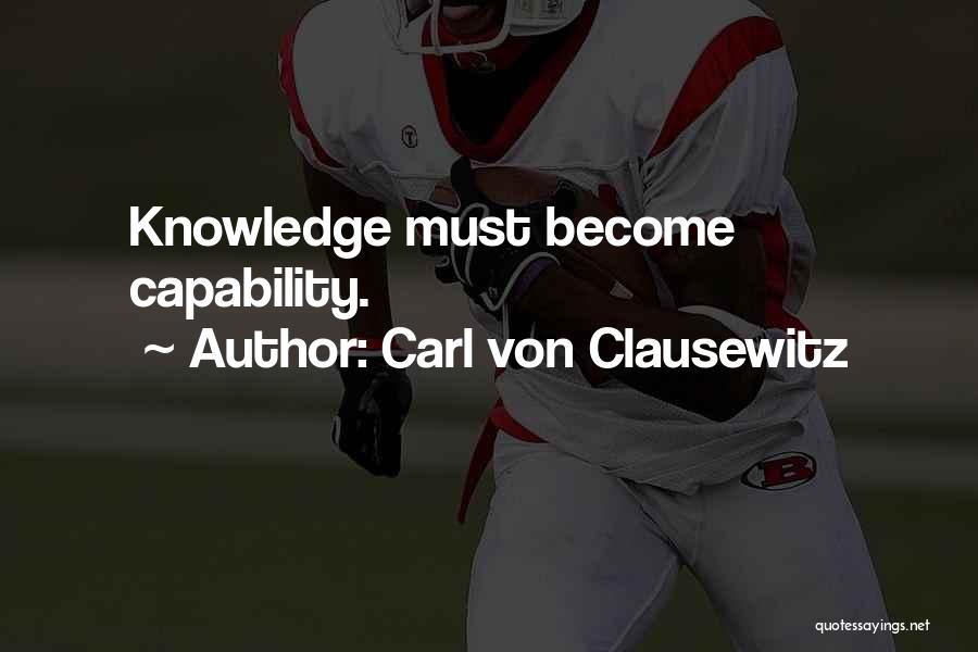 Carl Von Clausewitz Quotes: Knowledge Must Become Capability.