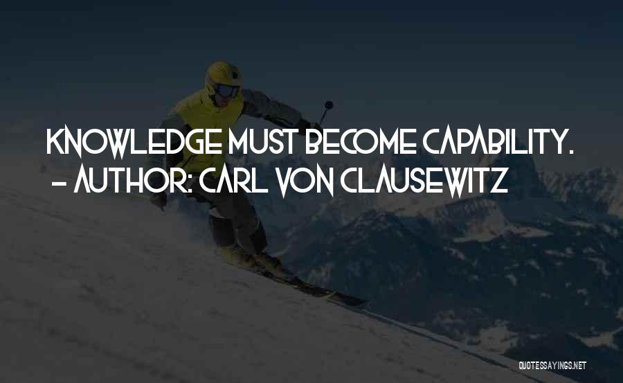 Carl Von Clausewitz Quotes: Knowledge Must Become Capability.