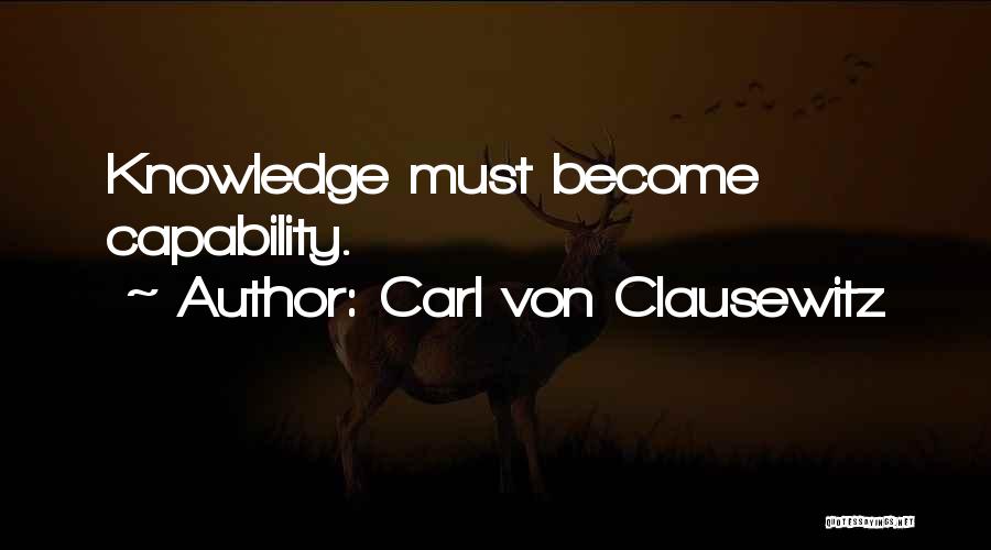 Carl Von Clausewitz Quotes: Knowledge Must Become Capability.