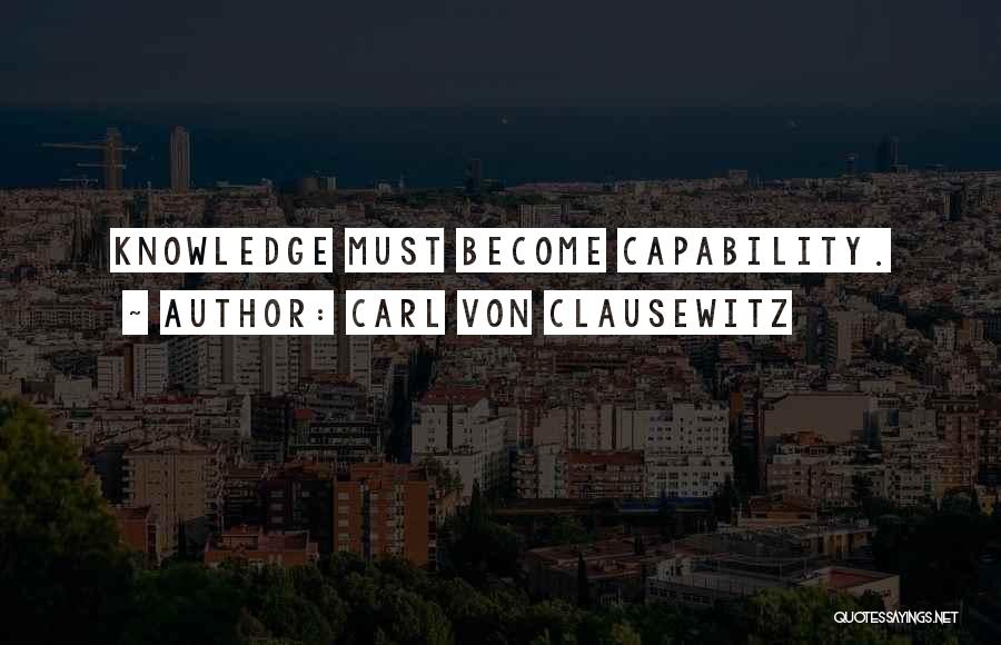 Carl Von Clausewitz Quotes: Knowledge Must Become Capability.