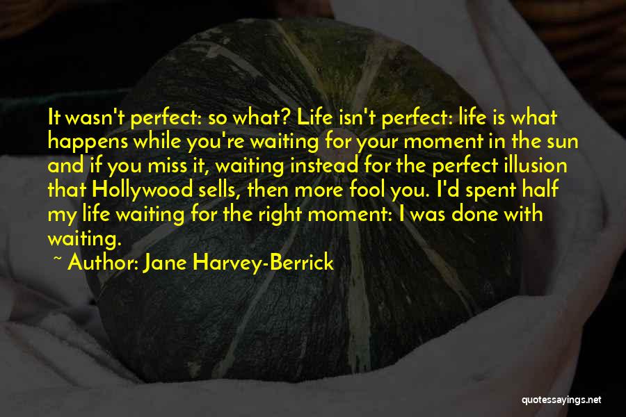 Jane Harvey-Berrick Quotes: It Wasn't Perfect: So What? Life Isn't Perfect: Life Is What Happens While You're Waiting For Your Moment In The