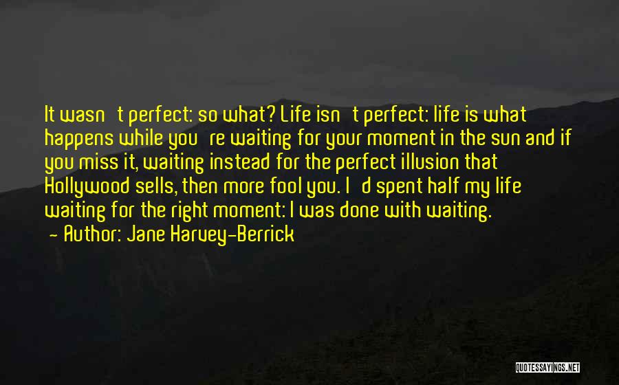 Jane Harvey-Berrick Quotes: It Wasn't Perfect: So What? Life Isn't Perfect: Life Is What Happens While You're Waiting For Your Moment In The