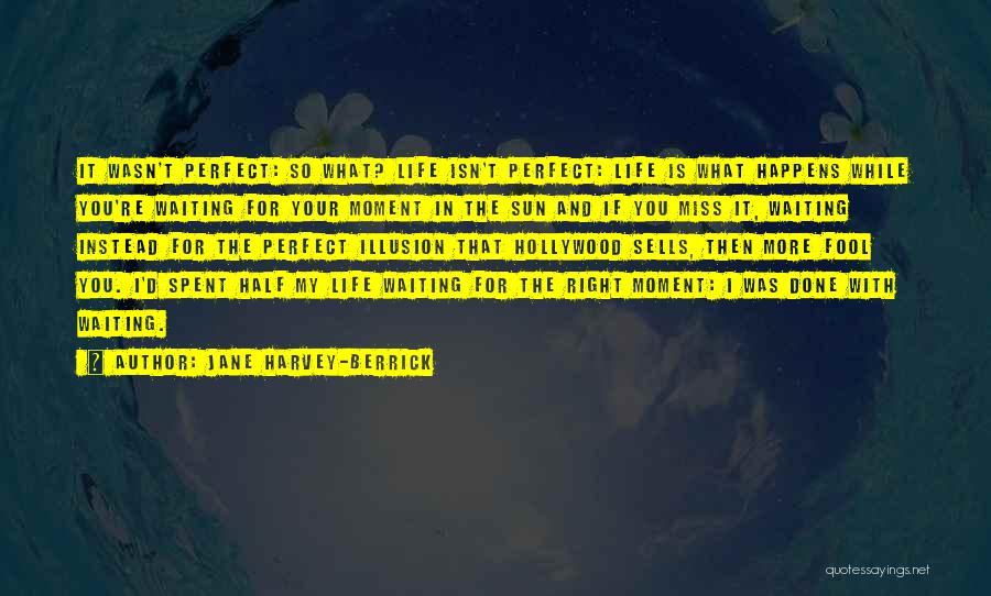 Jane Harvey-Berrick Quotes: It Wasn't Perfect: So What? Life Isn't Perfect: Life Is What Happens While You're Waiting For Your Moment In The