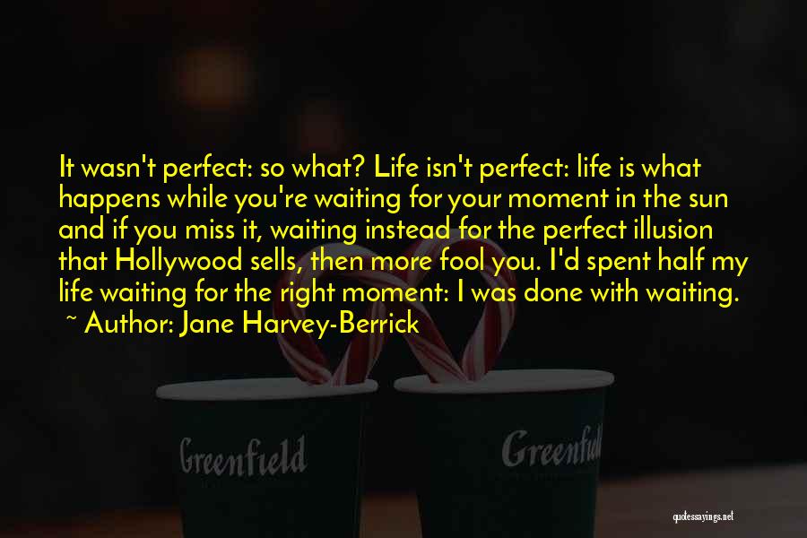 Jane Harvey-Berrick Quotes: It Wasn't Perfect: So What? Life Isn't Perfect: Life Is What Happens While You're Waiting For Your Moment In The