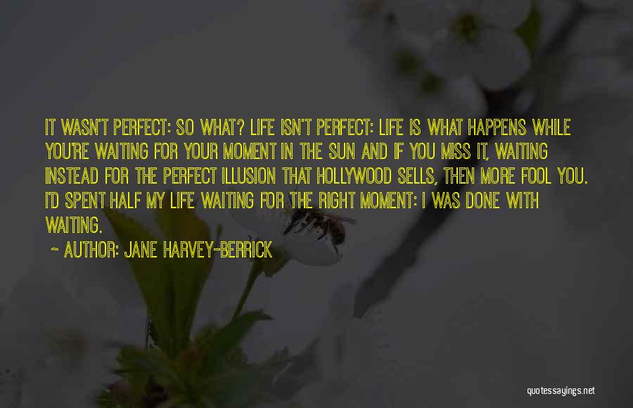 Jane Harvey-Berrick Quotes: It Wasn't Perfect: So What? Life Isn't Perfect: Life Is What Happens While You're Waiting For Your Moment In The