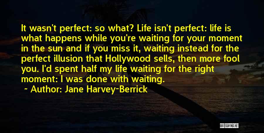 Jane Harvey-Berrick Quotes: It Wasn't Perfect: So What? Life Isn't Perfect: Life Is What Happens While You're Waiting For Your Moment In The