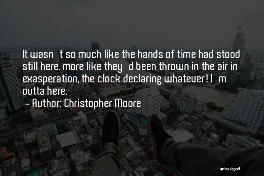 Christopher Moore Quotes: It Wasn't So Much Like The Hands Of Time Had Stood Still Here, More Like They'd Been Thrown In The