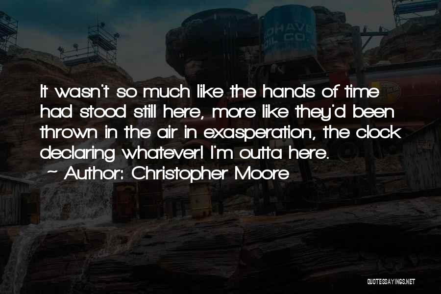 Christopher Moore Quotes: It Wasn't So Much Like The Hands Of Time Had Stood Still Here, More Like They'd Been Thrown In The