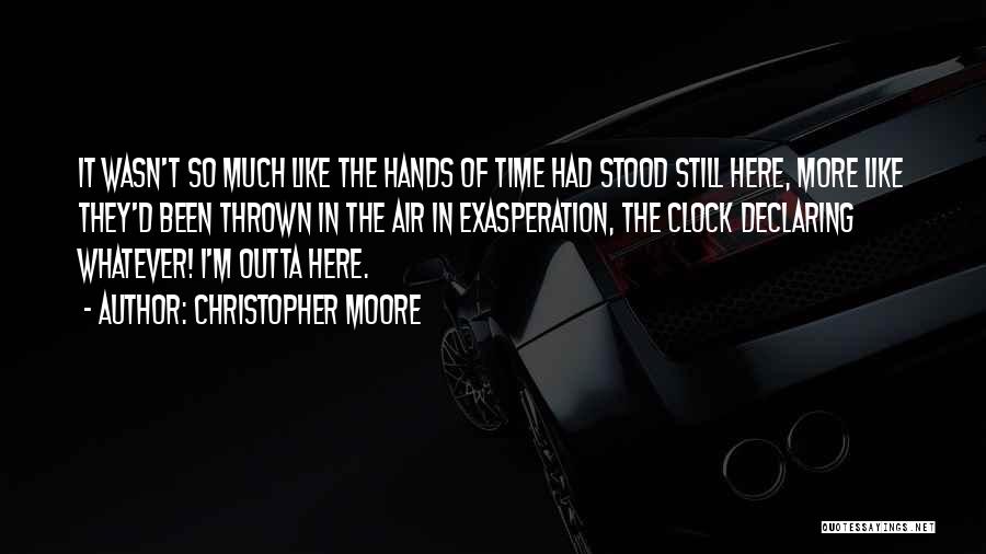 Christopher Moore Quotes: It Wasn't So Much Like The Hands Of Time Had Stood Still Here, More Like They'd Been Thrown In The