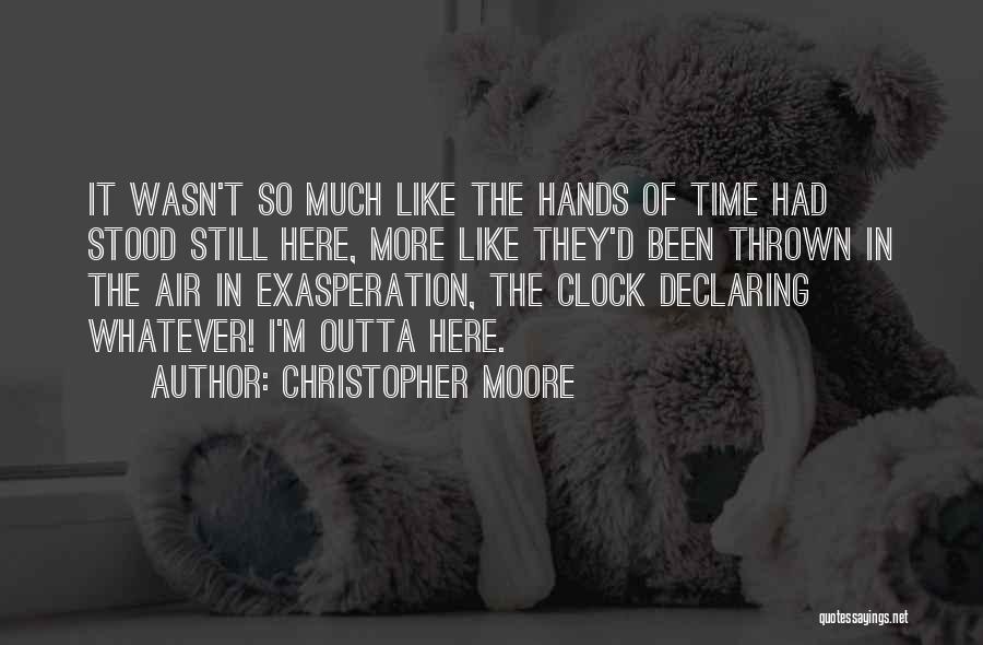 Christopher Moore Quotes: It Wasn't So Much Like The Hands Of Time Had Stood Still Here, More Like They'd Been Thrown In The