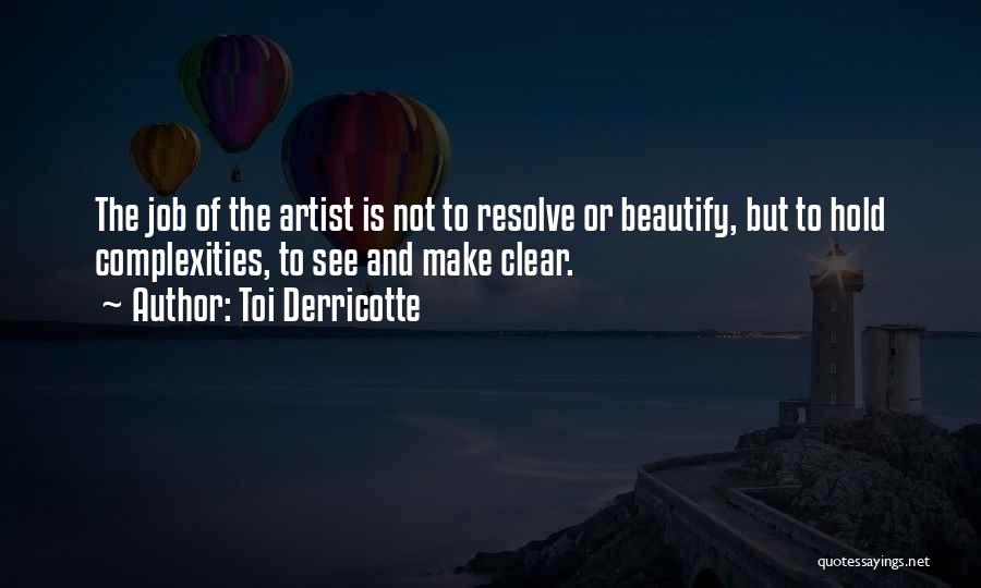 Toi Derricotte Quotes: The Job Of The Artist Is Not To Resolve Or Beautify, But To Hold Complexities, To See And Make Clear.