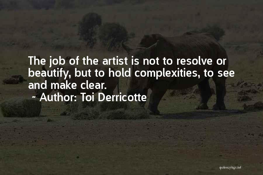Toi Derricotte Quotes: The Job Of The Artist Is Not To Resolve Or Beautify, But To Hold Complexities, To See And Make Clear.