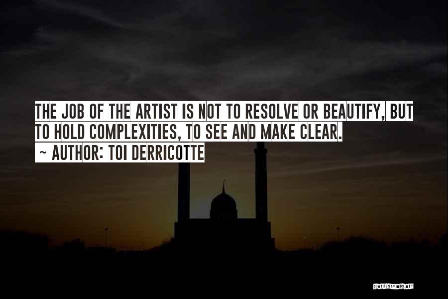 Toi Derricotte Quotes: The Job Of The Artist Is Not To Resolve Or Beautify, But To Hold Complexities, To See And Make Clear.