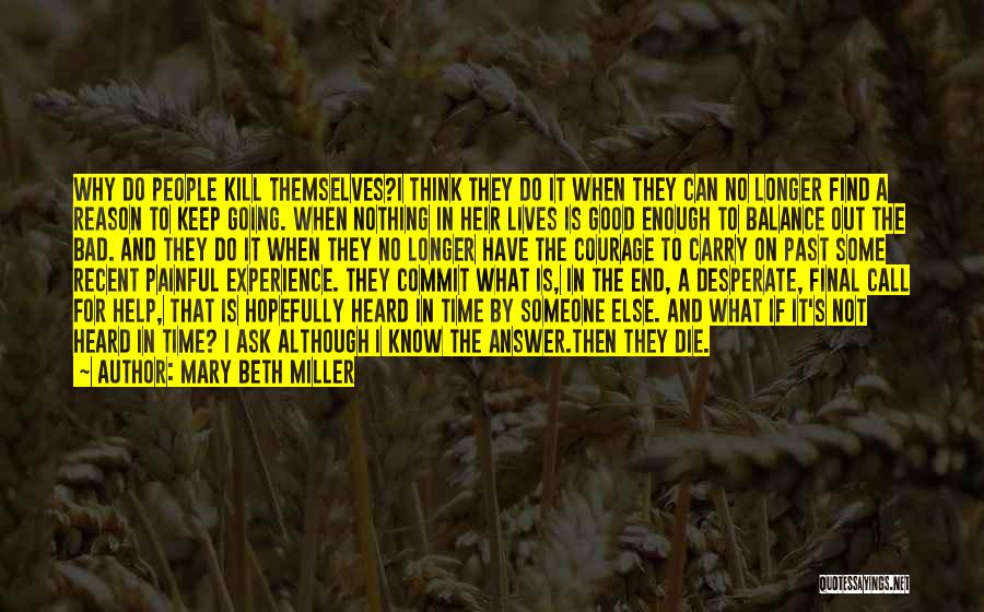 Mary Beth Miller Quotes: Why Do People Kill Themselves?i Think They Do It When They Can No Longer Find A Reason To Keep Going.