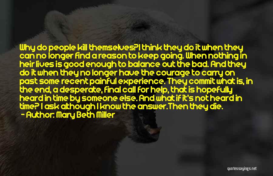 Mary Beth Miller Quotes: Why Do People Kill Themselves?i Think They Do It When They Can No Longer Find A Reason To Keep Going.