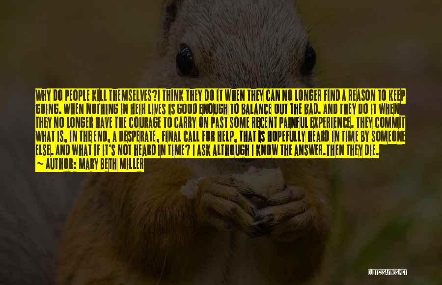 Mary Beth Miller Quotes: Why Do People Kill Themselves?i Think They Do It When They Can No Longer Find A Reason To Keep Going.