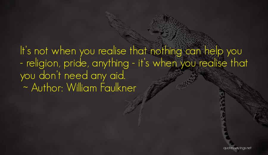 William Faulkner Quotes: It's Not When You Realise That Nothing Can Help You - Religion, Pride, Anything - It's When You Realise That