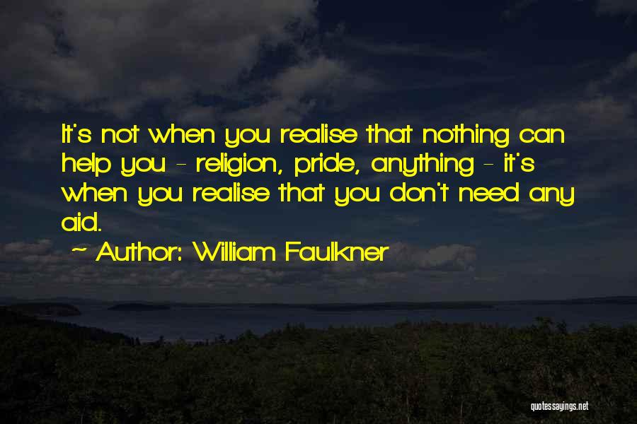 William Faulkner Quotes: It's Not When You Realise That Nothing Can Help You - Religion, Pride, Anything - It's When You Realise That