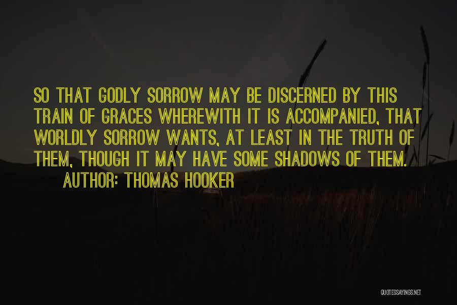 Thomas Hooker Quotes: So That Godly Sorrow May Be Discerned By This Train Of Graces Wherewith It Is Accompanied, That Worldly Sorrow Wants,