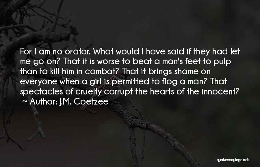 J.M. Coetzee Quotes: For I Am No Orator. What Would I Have Said If They Had Let Me Go On? That It Is