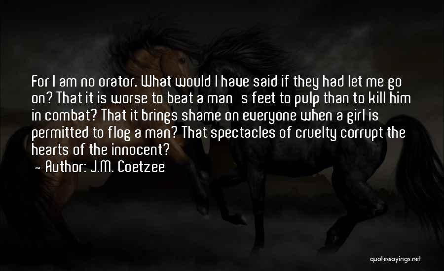 J.M. Coetzee Quotes: For I Am No Orator. What Would I Have Said If They Had Let Me Go On? That It Is