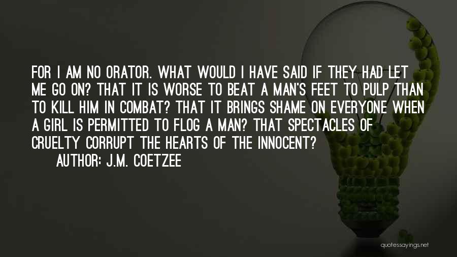 J.M. Coetzee Quotes: For I Am No Orator. What Would I Have Said If They Had Let Me Go On? That It Is