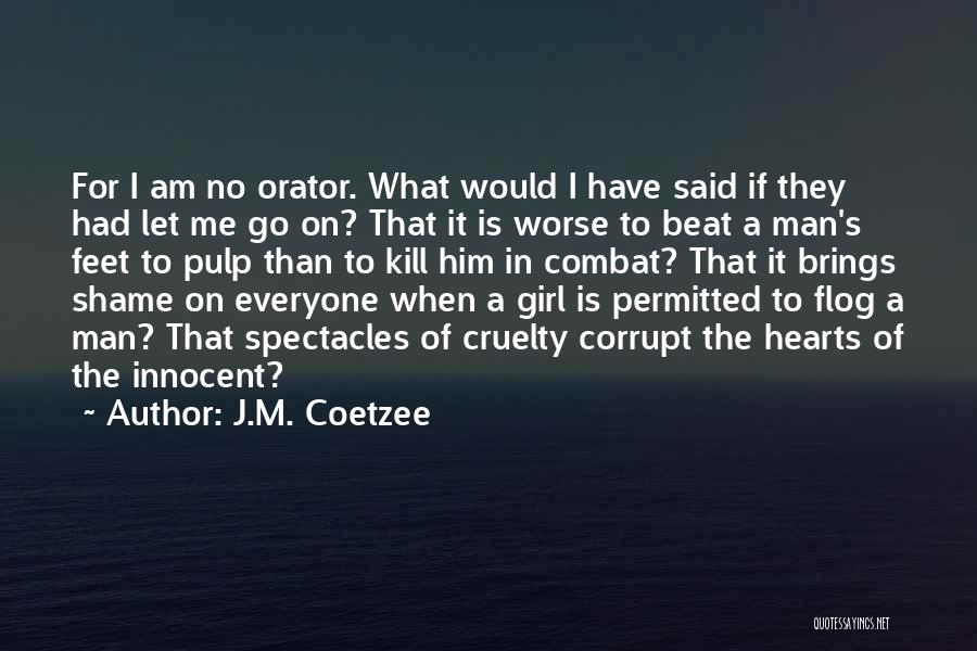 J.M. Coetzee Quotes: For I Am No Orator. What Would I Have Said If They Had Let Me Go On? That It Is