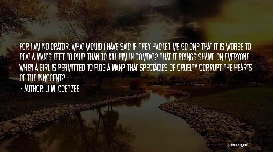 J.M. Coetzee Quotes: For I Am No Orator. What Would I Have Said If They Had Let Me Go On? That It Is