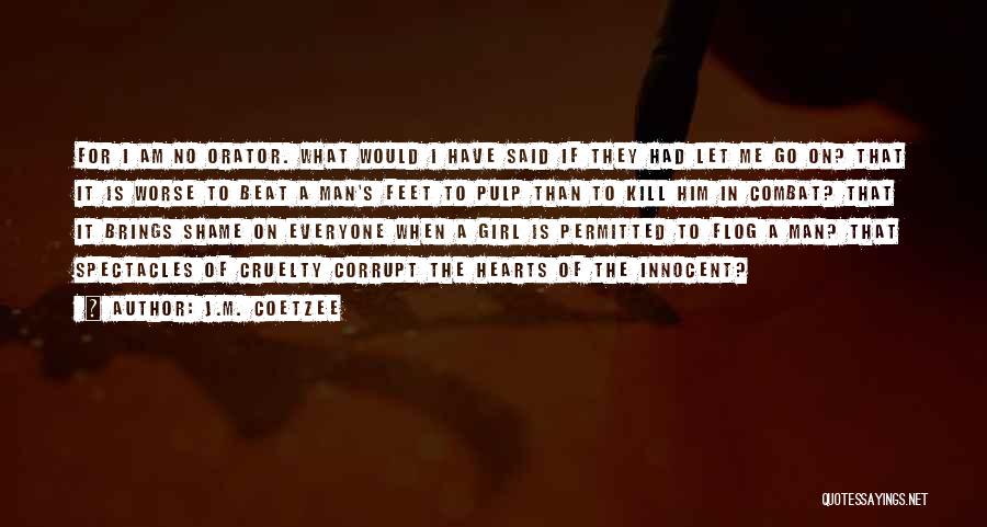 J.M. Coetzee Quotes: For I Am No Orator. What Would I Have Said If They Had Let Me Go On? That It Is