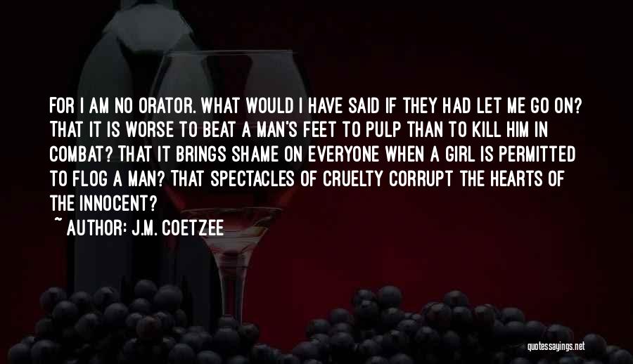 J.M. Coetzee Quotes: For I Am No Orator. What Would I Have Said If They Had Let Me Go On? That It Is